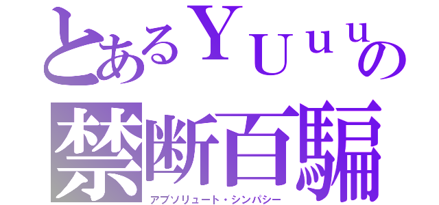 とあるＹＵｕｕの禁断百騙（アブソリュート・シンパシー）