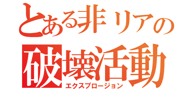 とある非リアの破壊活動（エクスプロージョン）