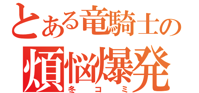 とある竜騎士の煩悩爆発（冬コミ）