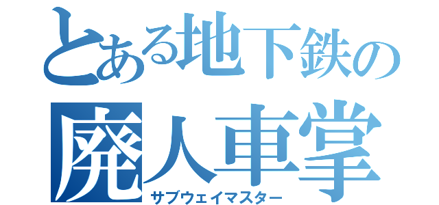 とある地下鉄の廃人車掌（サブウェイマスター）