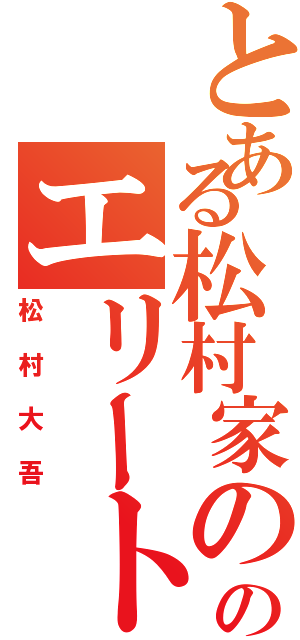 とある松村家ののエリート（松村大吾）