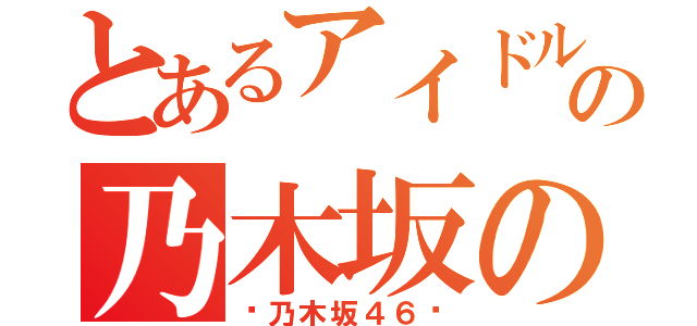 とあるアイドルの乃木坂の詩（〜乃木坂４６〜）