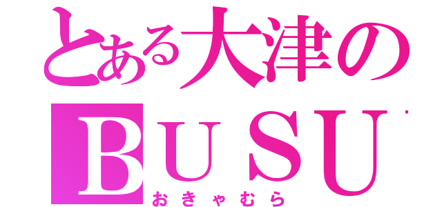 とある大津のＢＵＳＵ（おきゃむら）