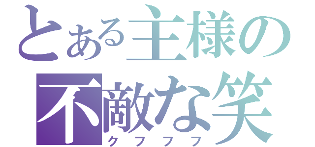 とある主様の不敵な笑（クフフフ）