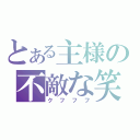 とある主様の不敵な笑（クフフフ）