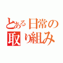 とある日常の取り組み（）