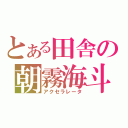 とある田舎の朝霧海斗（アクセラレータ）