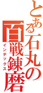 とある石丸の百戦錬磨（インデックス）