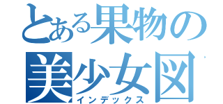 とある果物の美少女図鑑（インデックス）