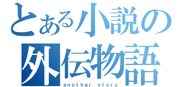 とある小説の外伝物語（ａｎｏｔｈｅｒ ｓｔｏｒｙ）