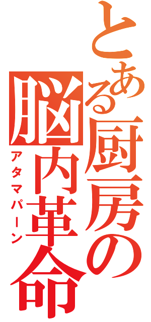 とある厨房の脳内革命（アタマパーン）