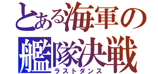 とある海軍の艦隊決戦（ラストダンス）