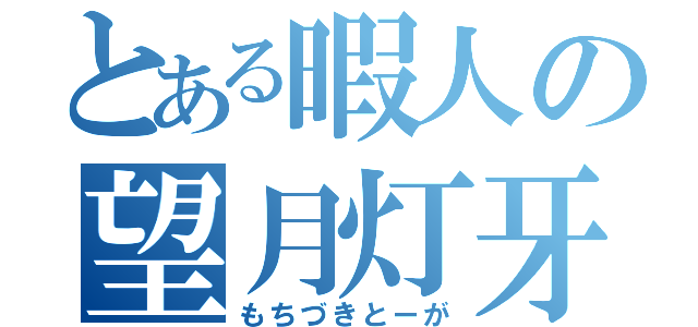 とある暇人の望月灯牙（もちづきとーが）