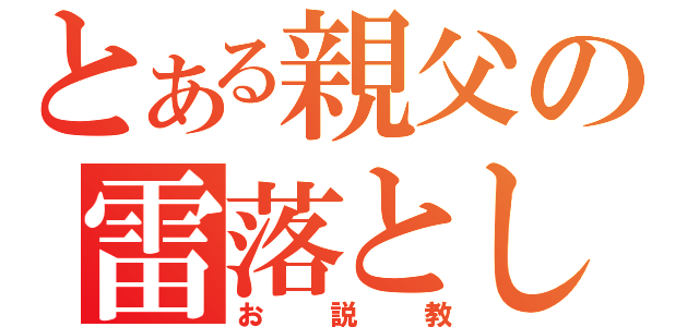 とある親父の雷落とし（お説教）