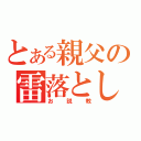 とある親父の雷落とし（お説教）