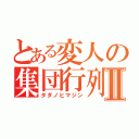 とある変人の集団行列Ⅱ（タダノヒマジン）