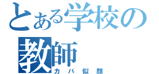 とある学校の教師（カバ似顔）