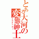 とある大河の変態紳士（エロチッカー）