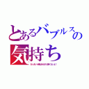 とあるバブルスラの気持ち（おっおいら毒はあるけど臭くないよ！）