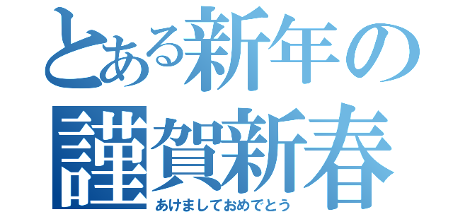 とある新年の謹賀新春（あけましておめでとう）