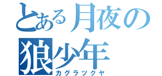 とある月夜の狼少年（カグラツクヤ）