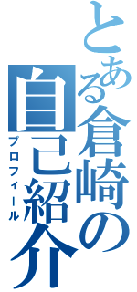 とある倉崎の自己紹介（プロフィール）