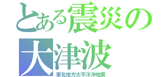 とある震災の大津波（東北地方太平洋沖地震）