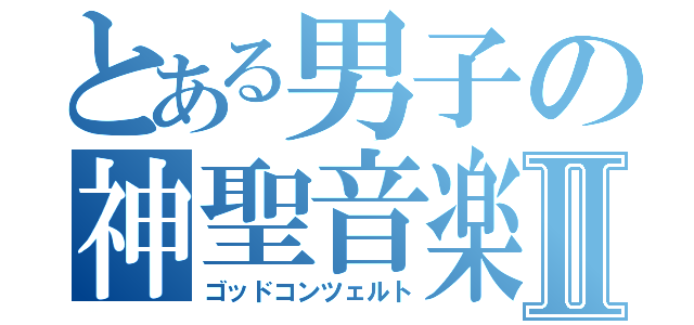 とある男子の神聖音楽Ⅱ（ゴッドコンツェルト）