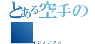 とある空手の（インデックス）