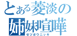 とある菱淡の姉妹喧嘩（ゼツボウニッキ）