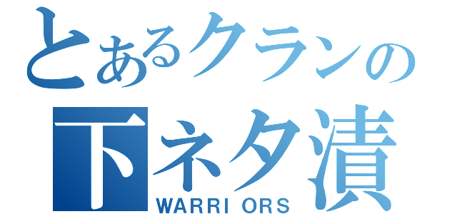 とあるクランの下ネタ漬（ＷＡＲＲＩＯＲＳ）