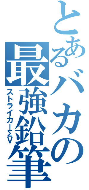 とあるバカの最強鉛筆（ストライカーΣⅤ）