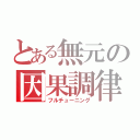 とある無元の因果調律（フルチューニング）