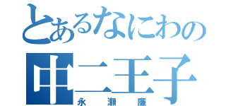 とあるなにわの中二王子（永瀬廉）