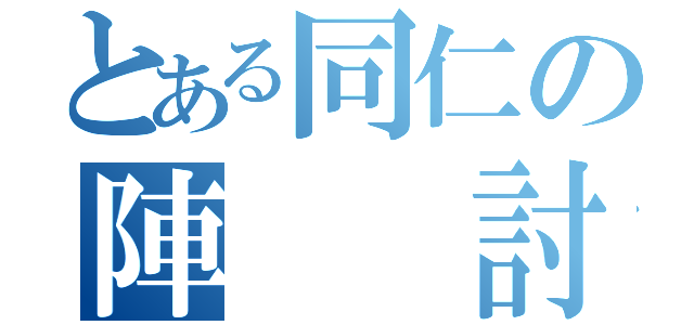 とある同仁の陣  討論會（）