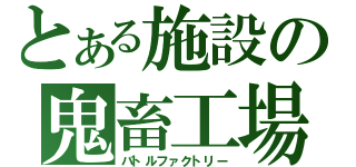 とある施設の鬼畜工場（バトルファクトリー）