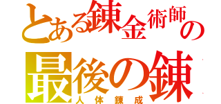 とある錬金術師の最後の錬成（人体錬成）