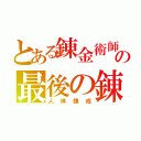 とある錬金術師の最後の錬成（人体錬成）