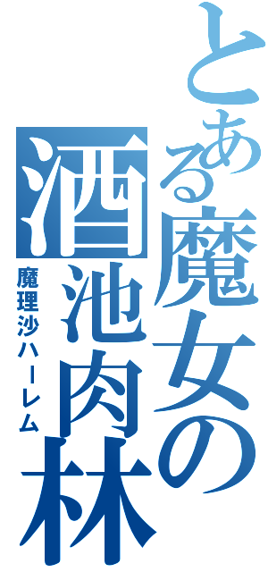 とある魔女の酒池肉林（魔理沙ハーレム）