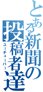 とある新聞の投稿者達（ユーチューバー）