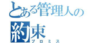 とある管理人の約束（プロミス）