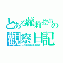 とある蘿莉控昂の觀察日記（一日蘿莉萌終身蘿莉控）