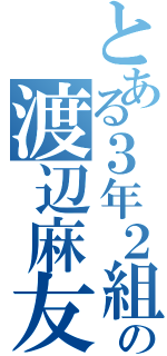 とある３年２組の渡辺麻友（）