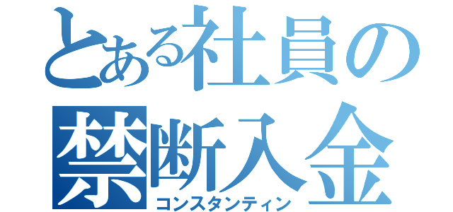 とある社員の禁断入金（コンスタンティン）