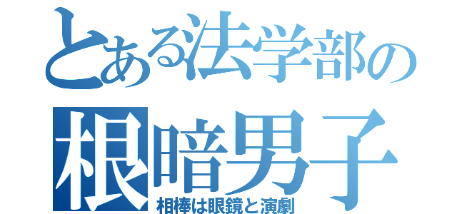 とある法学部の根暗男子（相棒は眼鏡と演劇）