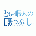 とある暇人の暇つぶし（Ｔｗｉｔｔｅｒ）