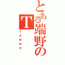 とある端野のＴ（ＴＡＮＮＯ）