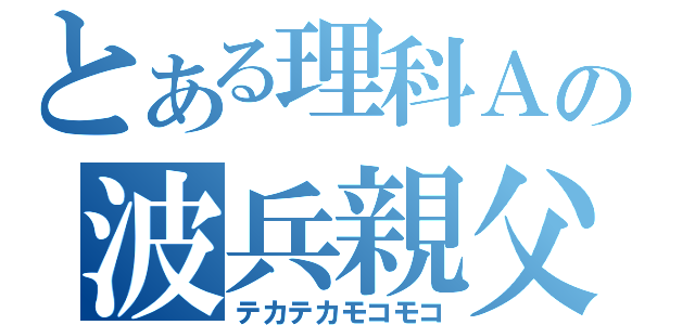 とある理科Ａの波兵親父（テカテカモコモコ）