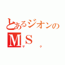 とあるジオンのＭＳ（ザク）