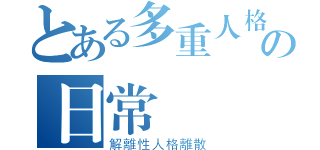 とある多重人格の日常（解離性人格離散）